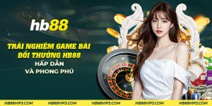 31 trai nghiem game bai doi thuong hb88 hap dan va phong phu 1