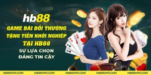 36 Game bai doi thuong tang tien khoi nghiep tai HB88 Su lua chon dang tin cay